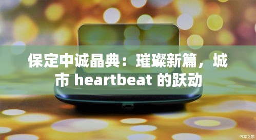 保定中诚晶典：璀璨新篇，城市 heartbeat 的跃动