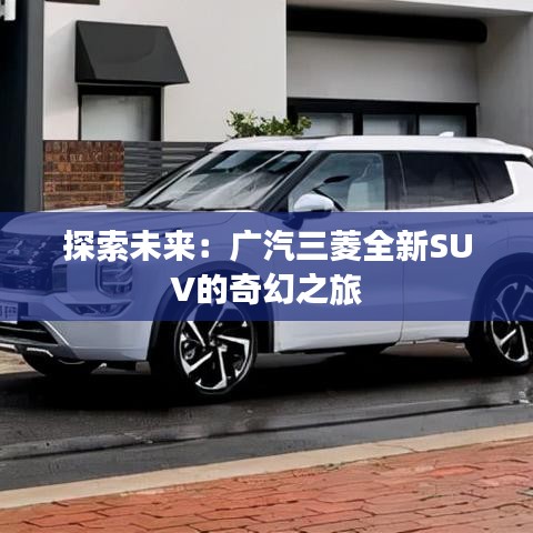 探索未来：广汽三菱全新SUV的奇幻之旅