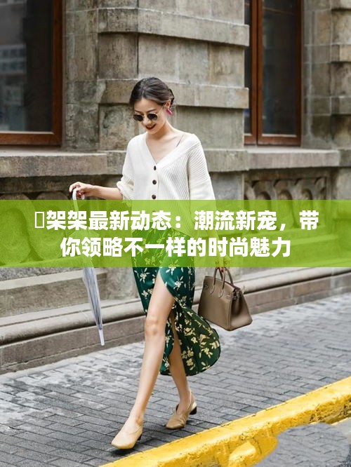 囧架架最新动态：潮流新宠，带你领略不一样的时尚魅力
