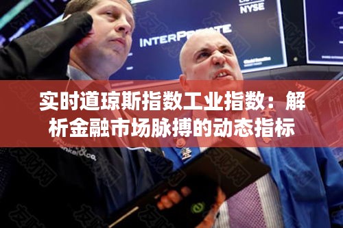 实时道琼斯指数工业指数：解析金融市场脉搏的动态指标