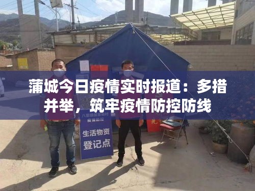 蒲城今日疫情实时报道：多措并举，筑牢疫情防控防线