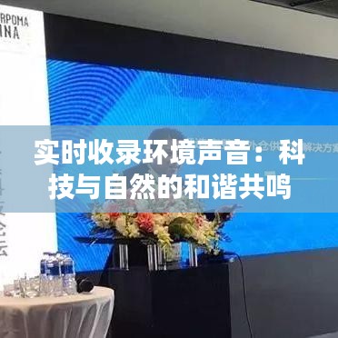 实时收录环境声音：科技与自然的和谐共鸣