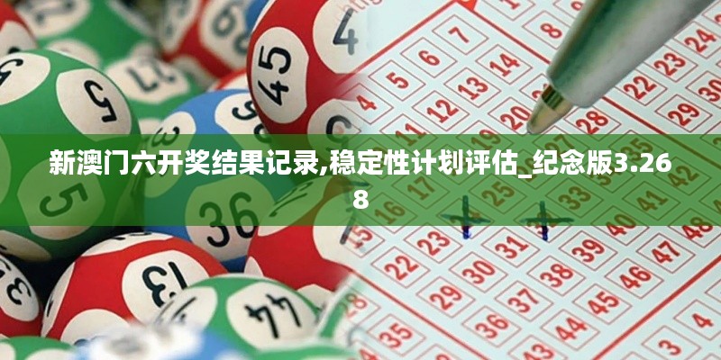 新澳门六开奖结果记录,稳定性计划评估_纪念版3.268