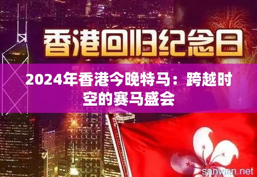 2024年香港今晚特马：跨越时空的赛马盛会