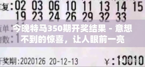 今晚特马350期开奖结果 - 意想不到的惊喜，让人眼前一亮
