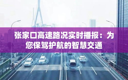 张家口高速路况实时播报：为您保驾护航的智慧交通