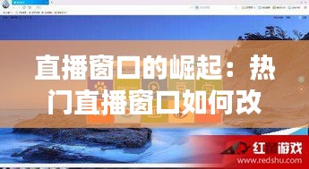 直播窗口的崛起：热门直播窗口如何改变我们的娱乐方式