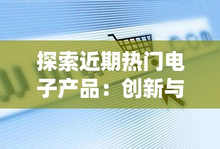探索近期热门电子产品：创新与科技的魅力