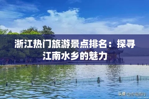 浙江热门旅游景点排名：探寻江南水乡的魅力