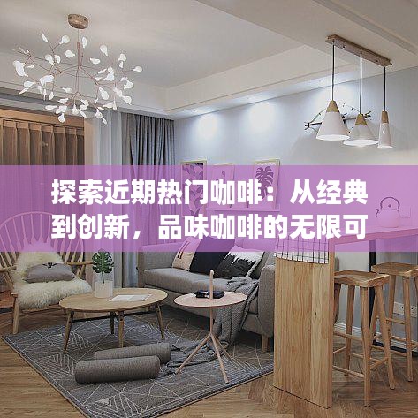 探索近期热门咖啡：从经典到创新，品味咖啡的无限可能