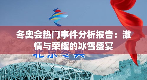 冬奥会热门事件分析报告：激情与荣耀的冰雪盛宴