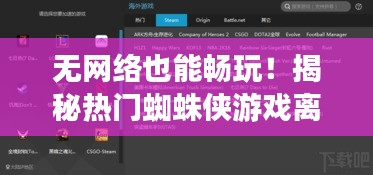 无网络也能畅玩！揭秘热门蜘蛛侠游戏离线体验