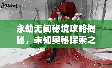 永劫无间秘境攻略揭秘，未知奥秘探索之旅