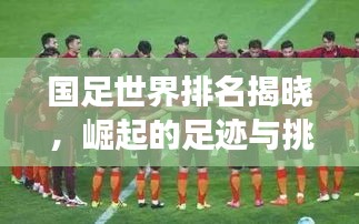 国足世界排名揭晓，崛起的足迹与挑战并存图片展示！
