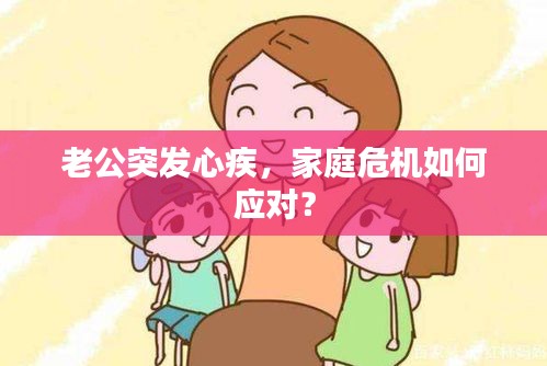 老公突发心疾，家庭危机如何应对？