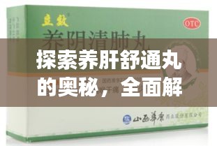 探索养肝舒通丸的奥秘，全面解析其功效与特点