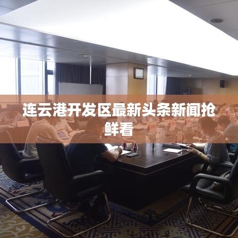 连云港开发区最新头条新闻抢鲜看