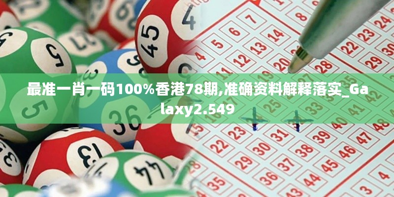 最准一肖一码100%香港78期,准确资料解释落实_Galaxy2.549