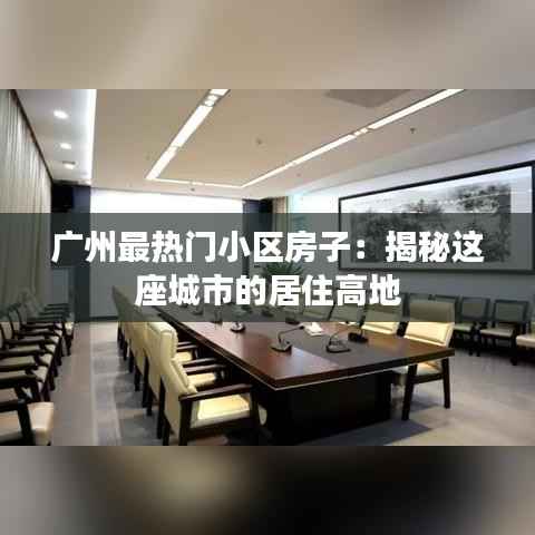 广州最热门小区房子:揭秘这座城市的居住高地