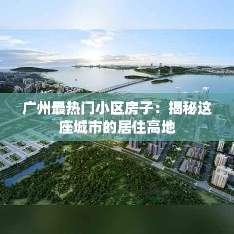 广州最热门小区房子:揭秘这座城市的居住高地