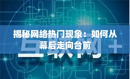 揭秘网络热门现象：如何从幕后走向台前