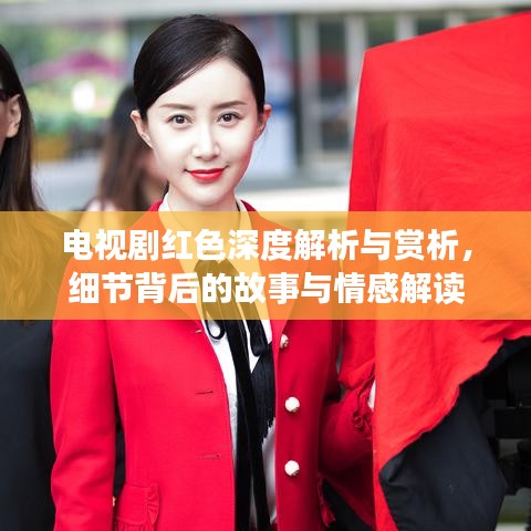 电视剧红色深度解析与赏析，细节背后的故事与情感解读